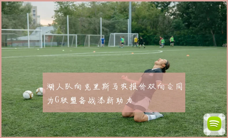 湖人队向克里斯马农报价双向合同为G联盟备战添新助力