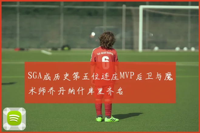 SGA成历史第五位连庄MVP后卫与魔术师乔丹纳什库里齐名