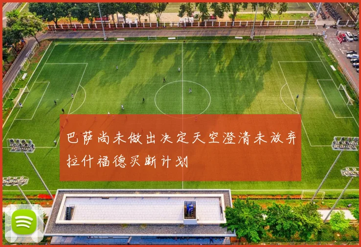 巴萨尚未做出决定天空澄清未放弃拉什福德买断计划