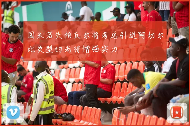 国米若失帕瓦尔将考虑引进阿切尔比类型的老将增强实力