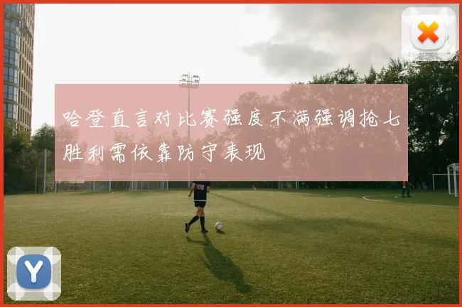 哈登直言对比赛强度不满强调抢七胜利需依靠防守表现