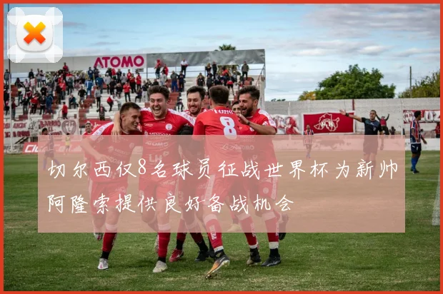 切尔西仅8名球员征战世界杯为新帅阿隆索提供良好备战机会