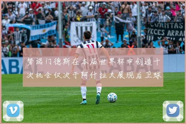 努诺门德斯在本届世界杯中创造十次机会仅次于阿什拉夫展现后卫球员的进攻潜力