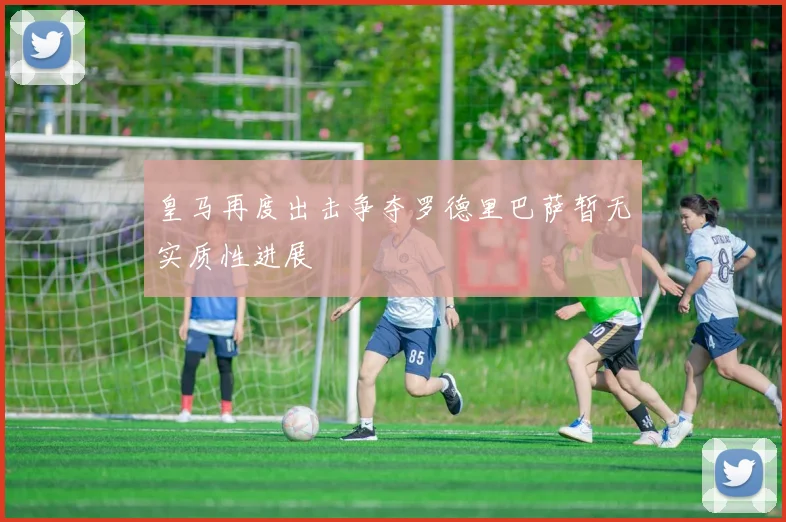 皇马再度出击争夺罗德里巴萨暂无实质性进展