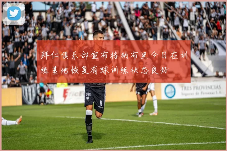 拜仁俱乐部宣布格纳布里今日在训练基地恢复有球训练状态良好