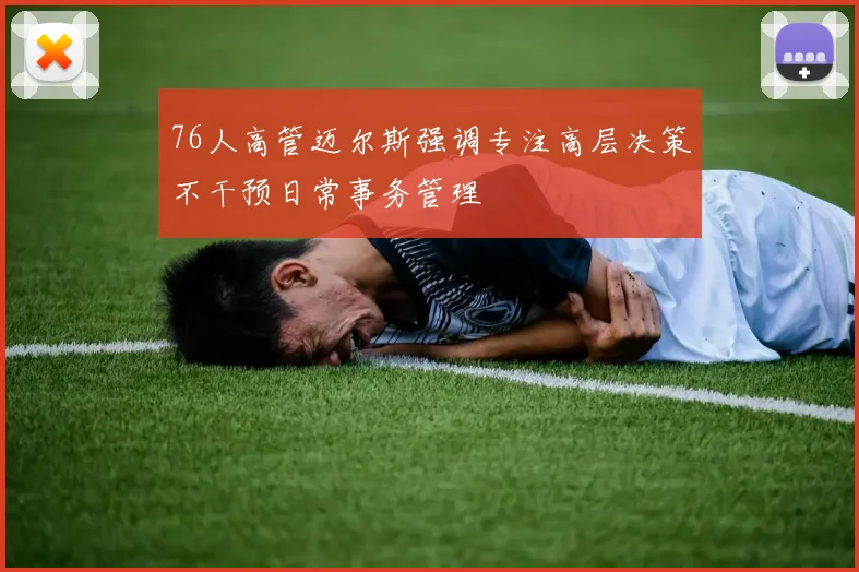 76人高管迈尔斯强调专注高层决策不干预日常事务管理