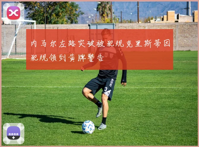 内马尔左路突破被犯规克里斯蒂因犯规领到黄牌警告